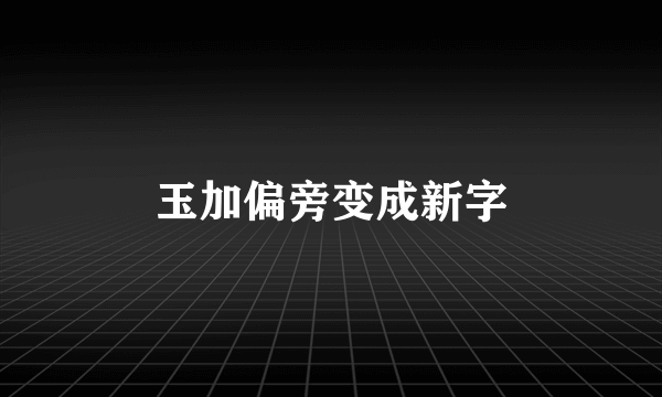 玉加偏旁变成新字