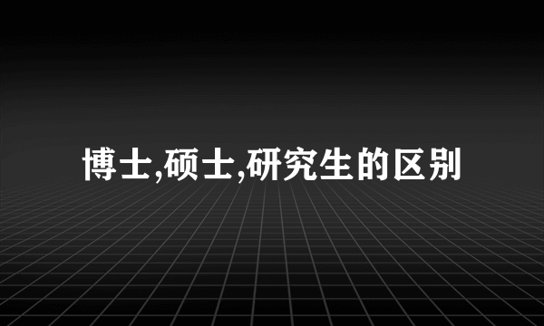 博士,硕士,研究生的区别