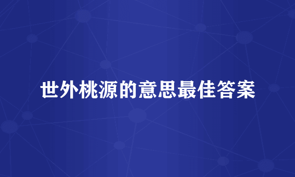世外桃源的意思最佳答案