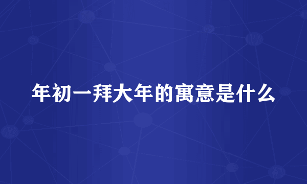 年初一拜大年的寓意是什么