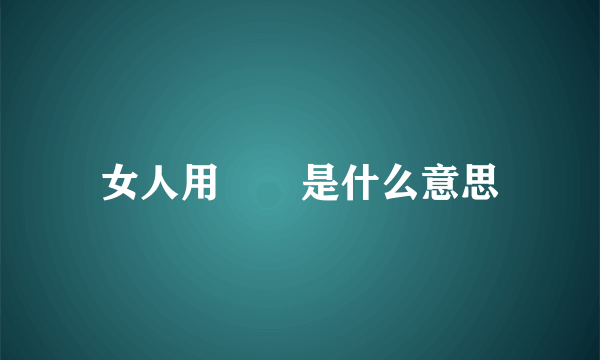 女人用罖亽是什么意思