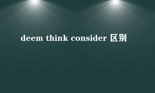 deem think consider 区别