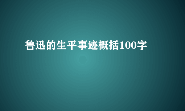 鲁迅的生平事迹概括100字