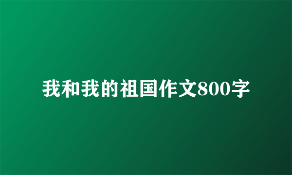 我和我的祖国作文800字