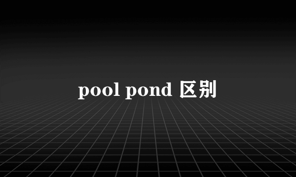 pool pond 区别