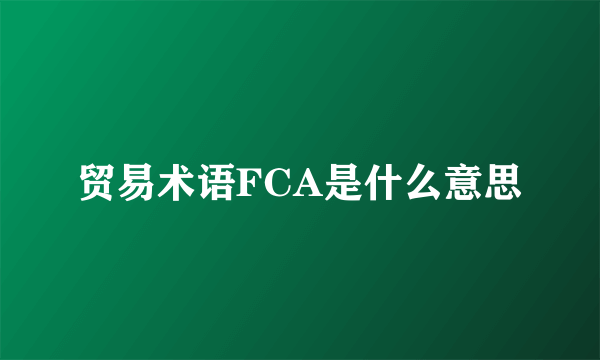 贸易术语FCA是什么意思