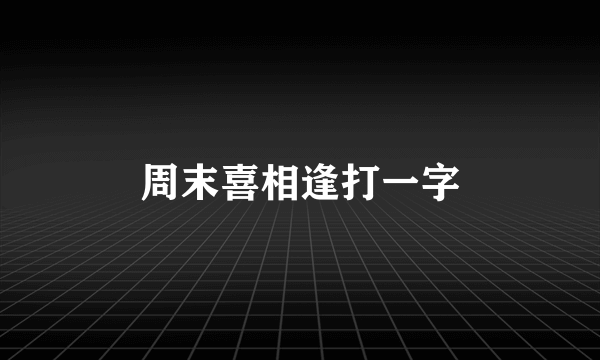周末喜相逢打一字