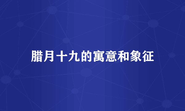 腊月十九的寓意和象征