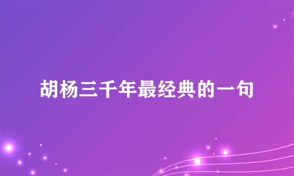 胡杨三千年最经典的一句
