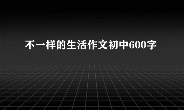不一样的生活作文初中600字