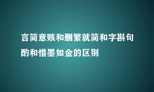 言简意赅和删繁就简和字斟句酌和惜墨如金的区别