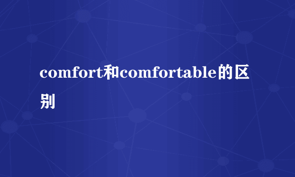 comfort和comfortable的区别