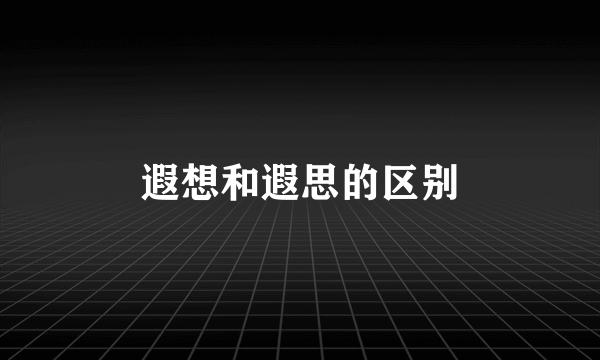 遐想和遐思的区别