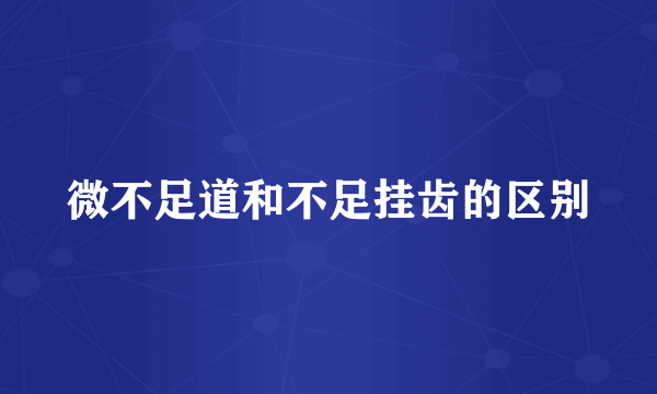 微不足道和不足挂齿的区别