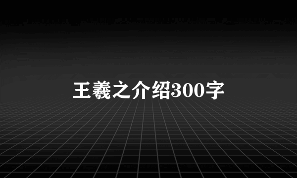 王羲之介绍300字