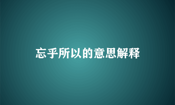 忘乎所以的意思解释