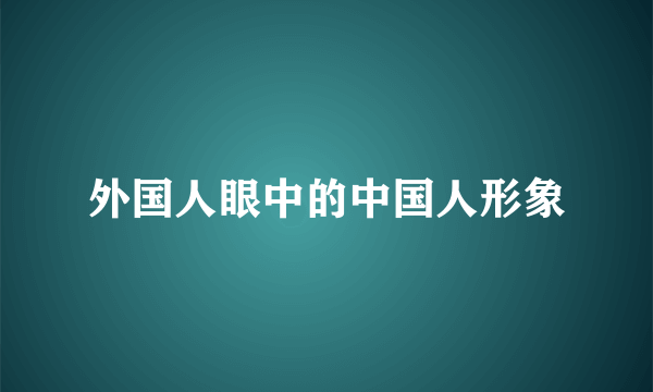 外国人眼中的中国人形象