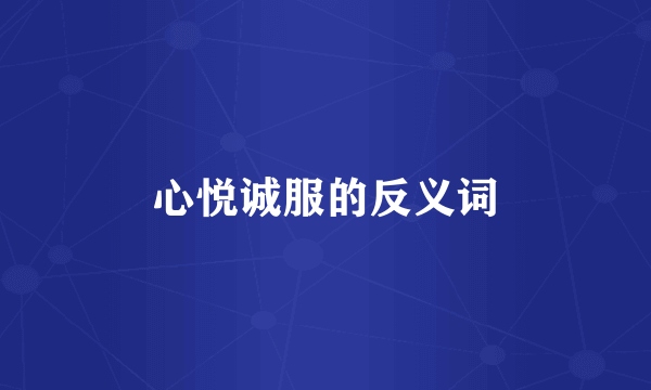 心悦诚服的反义词