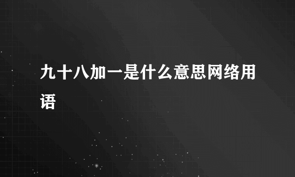 九十八加一是什么意思网络用语