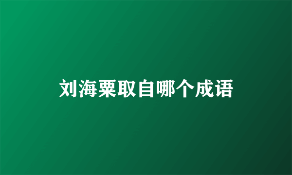 刘海粟取自哪个成语