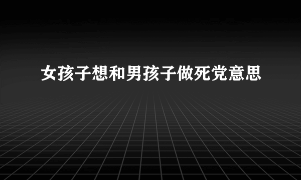 女孩子想和男孩子做死党意思