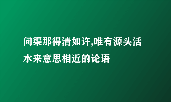 问渠那得清如许,唯有源头活水来意思相近的论语