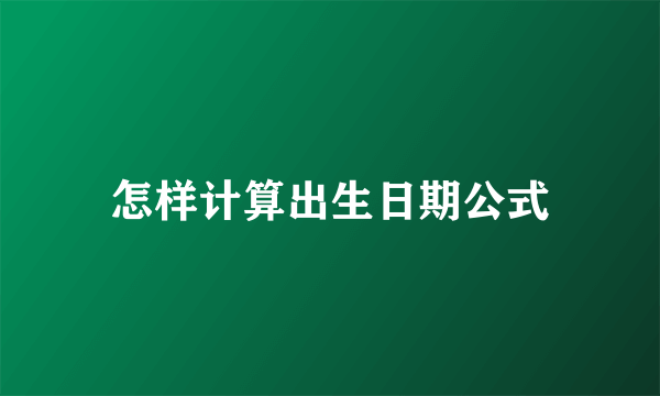 怎样计算出生日期公式