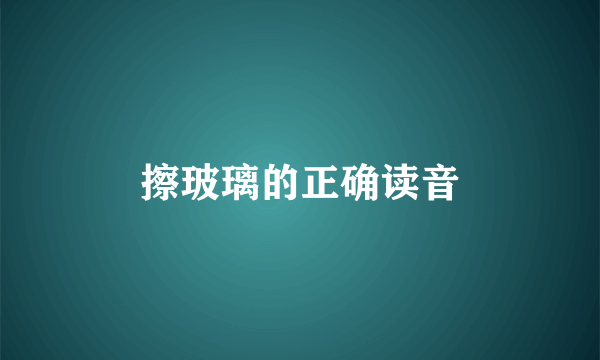 擦玻璃的正确读音