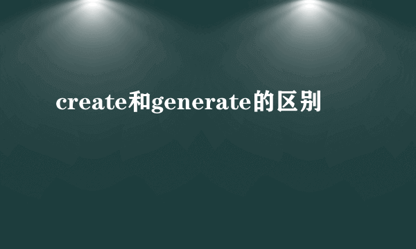 create和generate的区别