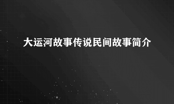 大运河故事传说民间故事简介