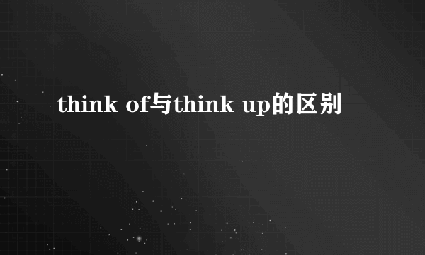 think of与think up的区别