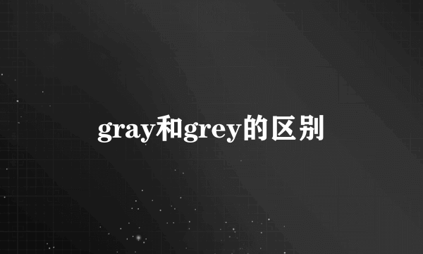 gray和grey的区别