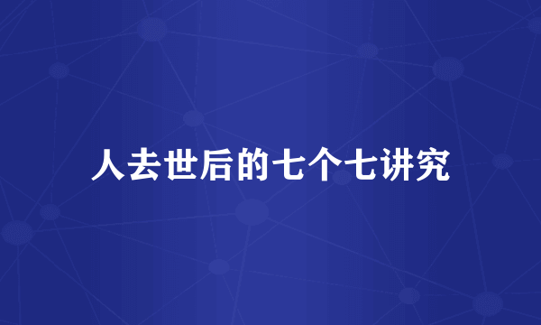 人去世后的七个七讲究