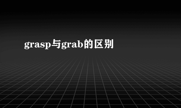 grasp与grab的区别