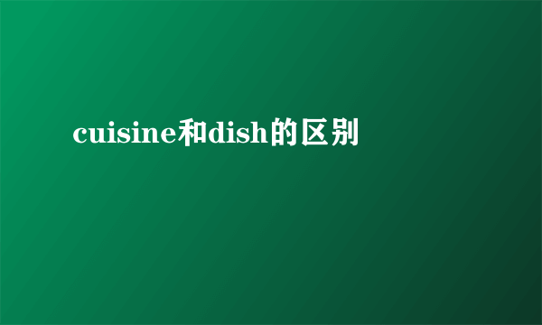 cuisine和dish的区别