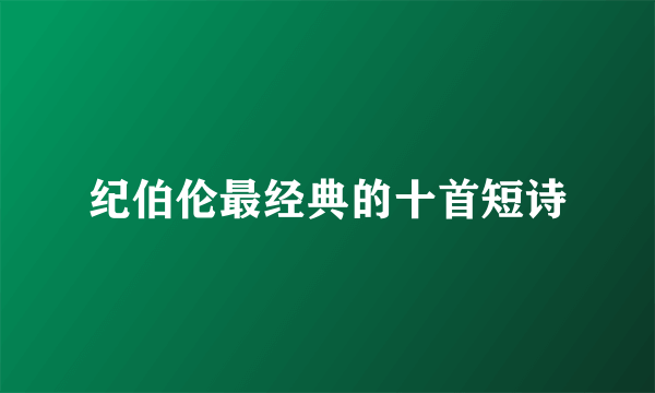 纪伯伦最经典的十首短诗