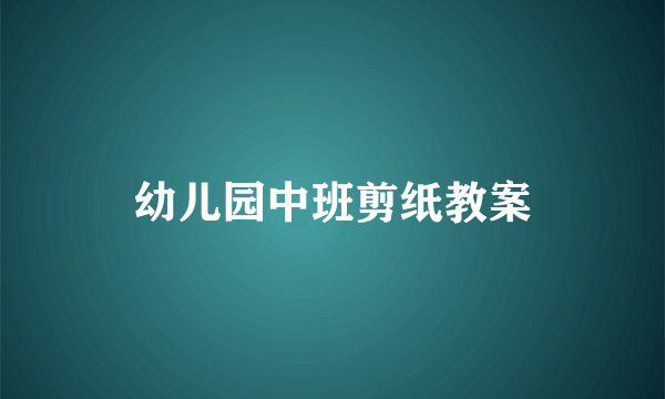 幼儿园中班剪纸教案
