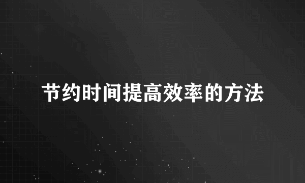 节约时间提高效率的方法