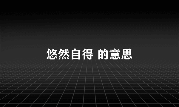 悠然自得 的意思