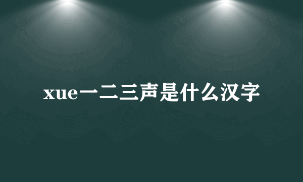 xue一二三声是什么汉字