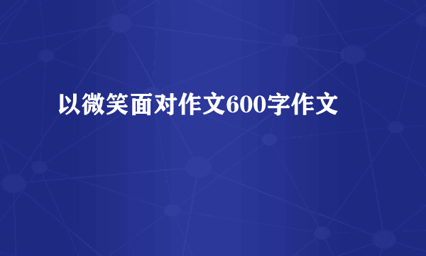 以微笑面对作文600字作文