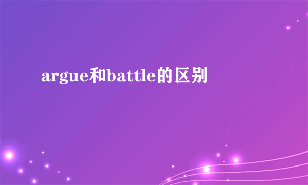 argue和battle的区别