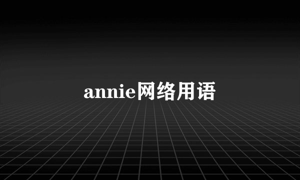 annie网络用语