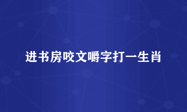 进书房咬文嚼字打一生肖
