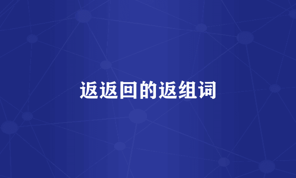 返返回的返组词