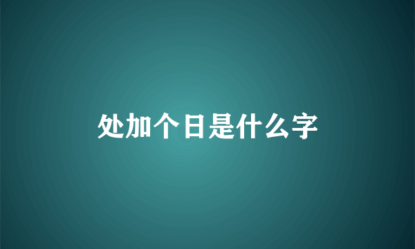 处加个日是什么字