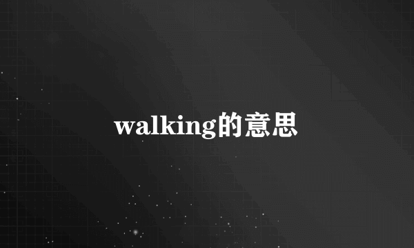 walking的意思