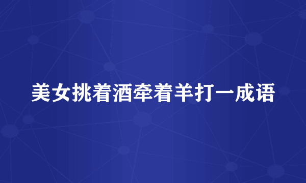 美女挑着酒牵着羊打一成语