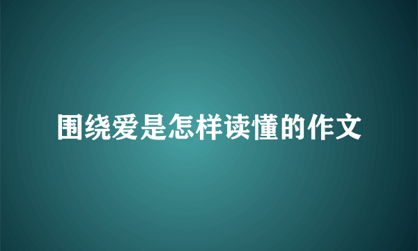 围绕爱是怎样读懂的作文
