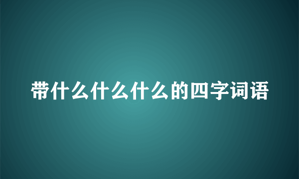带什么什么什么的四字词语